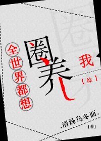 （综同人）全世界都想圈养我[综]