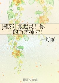 （瓶邪同人）[瓶邪] 张起灵！你的瓶盖掉啦！