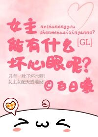 《女主能有什么坏心眼呢GL》