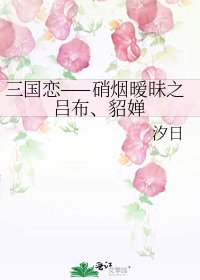 三国恋——硝烟暧昧之吕布、貂婵