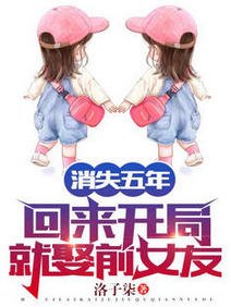 《消失五年,回来开局就娶前女友!/消失五年,前女友竟给我生了三胎》