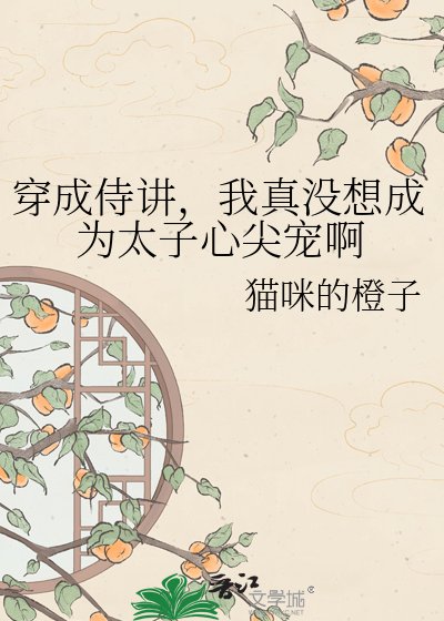 穿成侍讲,我真没想成为太子心尖宠啊