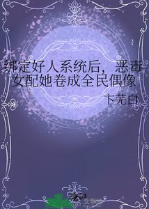 《绑定好人系统后,恶毒女配她卷成全民偶像》