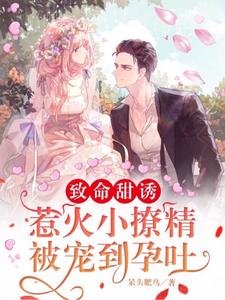 致命甜誘,惹火小撩精被寵到孕吐