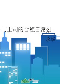 与上司的合租日常gl