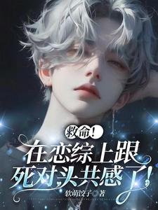 救命!在戀綜上跟死對頭共感了!
