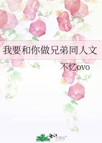 《我要和你做兄弟同人文》