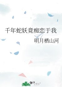 千年蛇妖竟痴恋于我