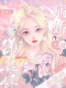 宠坏!病娇大佬和他的乖软洋娃娃