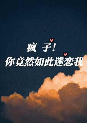 瘋子!你竟然如此迷戀我
