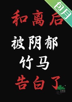 和离后，被阴郁竹马告白了