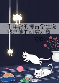一千年初的考古学生说我是他的研究对象