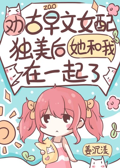 劝古早文女配独美后她和我在一起了