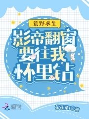 《荒野求生:影帝翻窗要往我怀里钻》