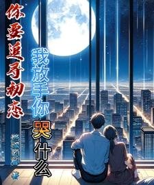 你要追尋初戀,我放手你哭什麼