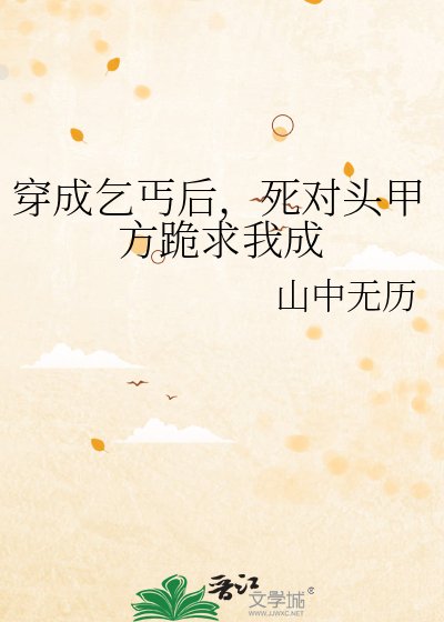 《穿成乞丐后,死对头甲方跪求我成亲》