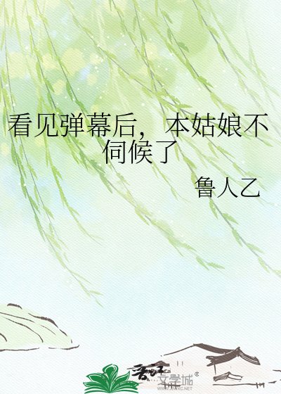 看见弹幕初,本姑盏不伺候了