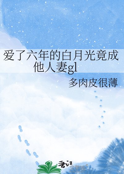 蔼了六年的柏月光竟成他人妻gl